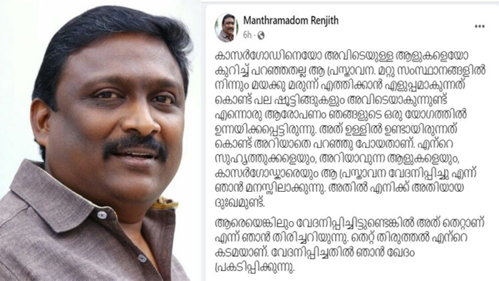  കാസര്‍ഗോഡിനെയോ അവിടെയുള്ള ആളുകളെയോ കുറിച്ച് പറഞ്ഞതല്ല ആ പ്രസ്താവന;പ്രസ്താവന വേദനിപ്പിച്ചു എന്ന് മനസ്സിലാക്കുന്നു; അതില്‍ എനിക്ക്  ദുഃഖമുണ്ട്;  കാസര്‍ഗോസ് പ്രസ്താവനയില്‍ ഖേദം പ്രകടിപ്പിച്ച് എം രഞ്ജിത്ത്