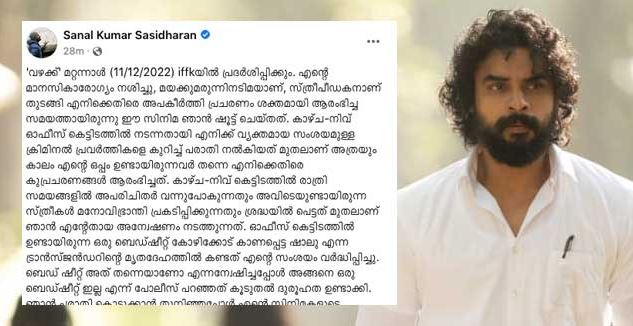 എന്റെ സിനിമകള്‍ പുറത്തുവന്നാല്‍  കള്ളങ്ങള്‍ പൊളിഞ്ഞുപോകും എന്നതിനാല്‍ കയറ്റവും വഴക്കും പുറത്തിറങ്ങില്ല എന്നുറപ്പിക്കാന്‍ ചരടുവലികള്‍ നടന്നു; എല്ലാ കുല്‍സിത ശ്രമങ്ങളും പരാജയപ്പെടുത്തി 'വഴക്ക്' പ്രേക്ഷകര്‍ക്ക് മുന്നിലെത്തുകയാണ്; ചിത്രം ഐഎഫ്എഫ്‌കെയില്‍ പ്രദര്‍ശിപ്പിക്കുന്ന സന്തോഷം അറിയിച്ച് സനല്‍ കുമാര്‍ ശശിധരന്റെ കുറിപ്പ്